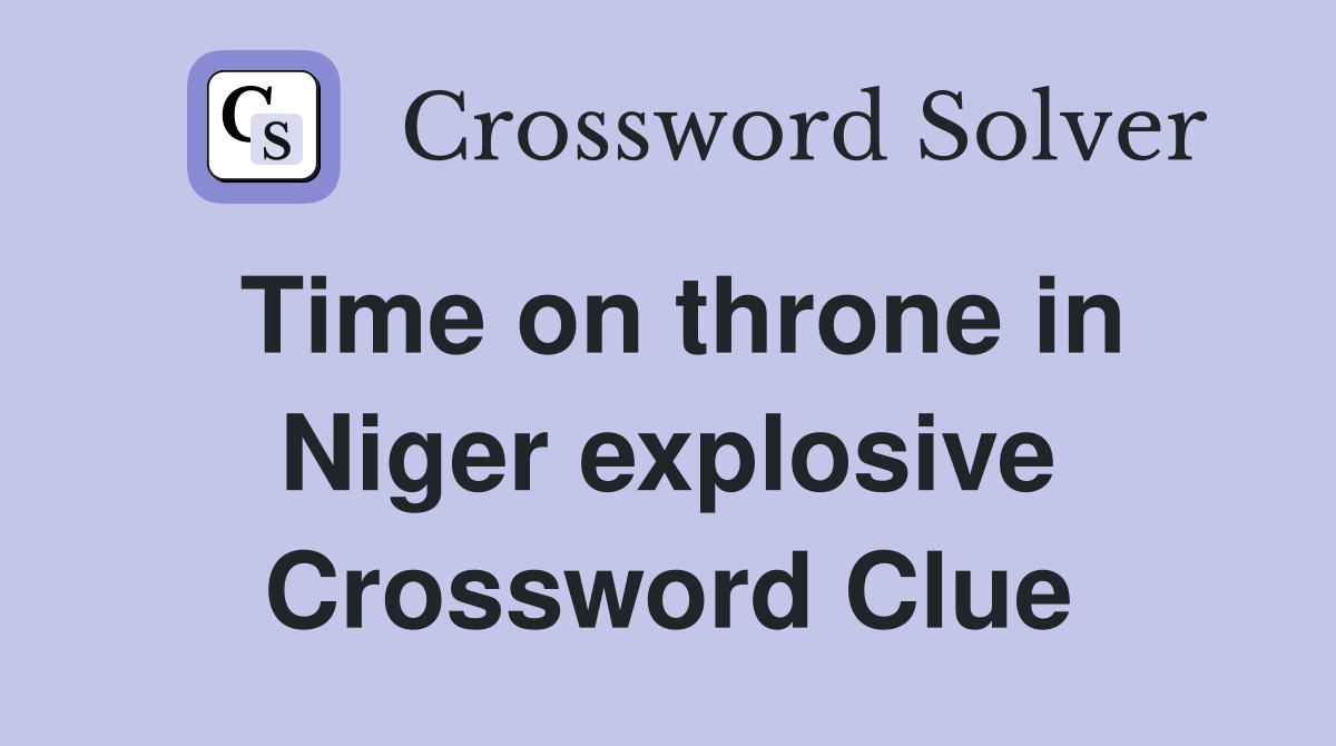 Time on throne in Niger explosive Crossword Clue