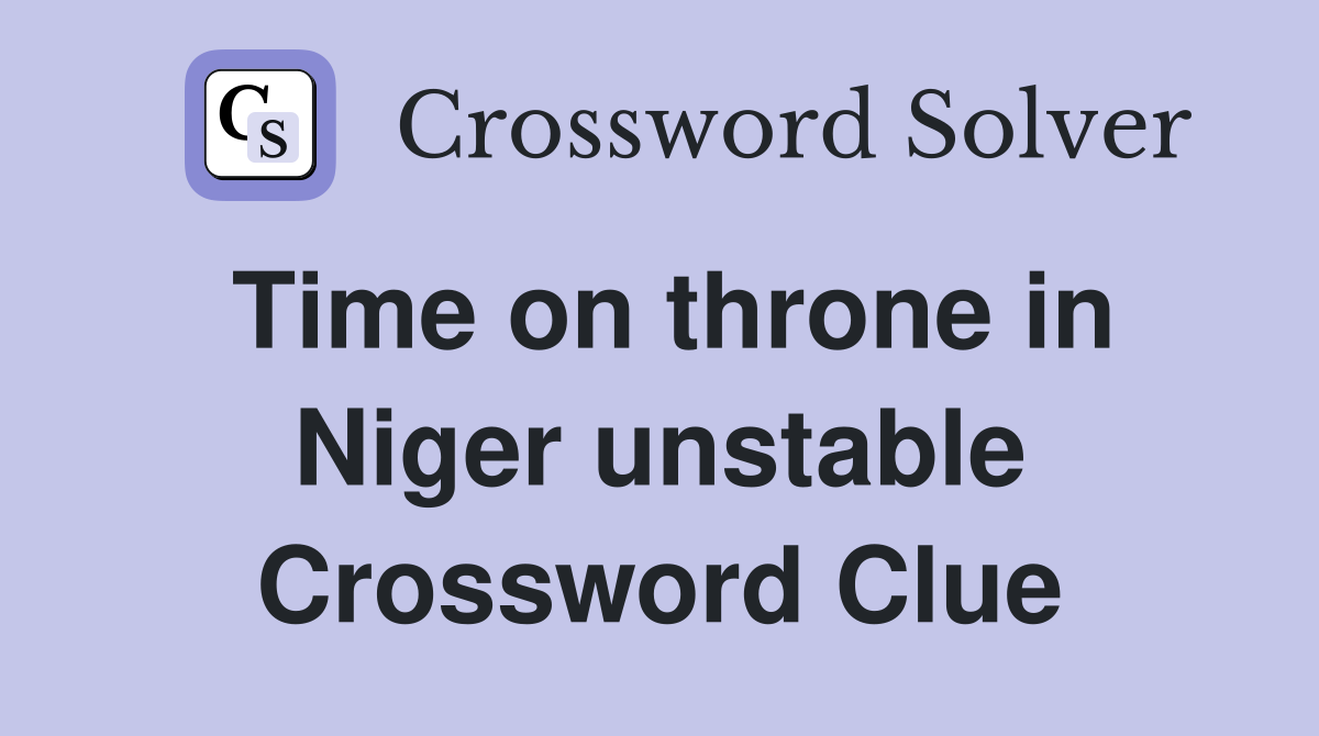 Time on throne in Niger unstable Crossword Clue