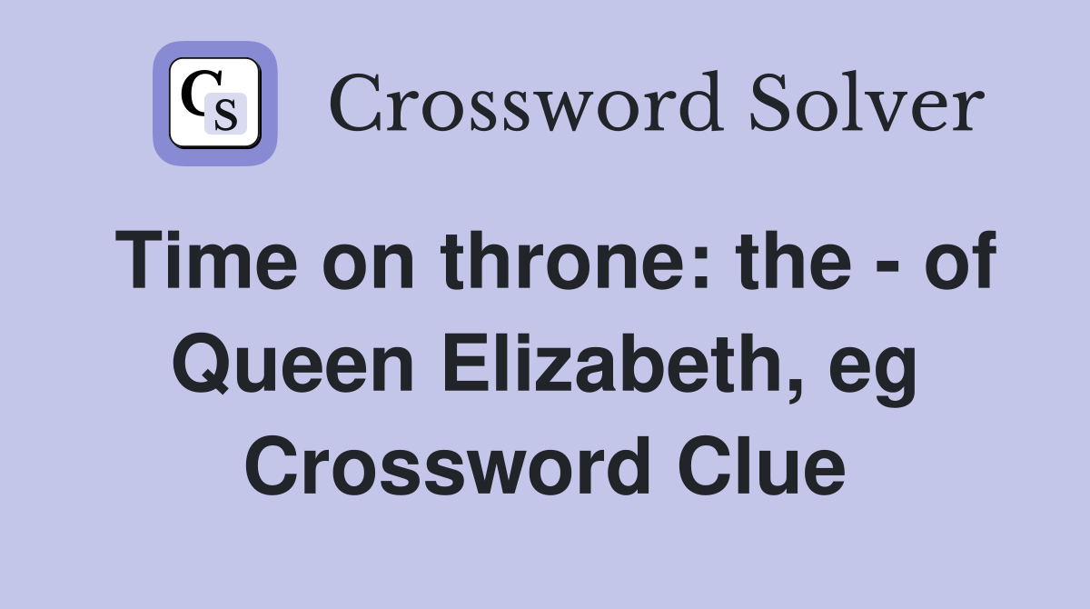 Time on throne: the - of Queen Elizabeth, eg Crossword Clue