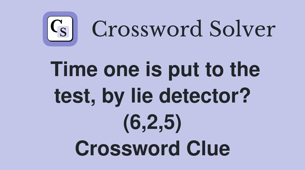 Time one is put to the test, by lie detector? (6,2,5) Crossword Clue