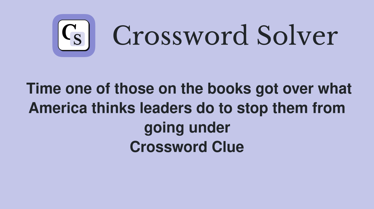 Time one of those on the books got over what America thinks leaders do to stop them from going under Crossword Clue