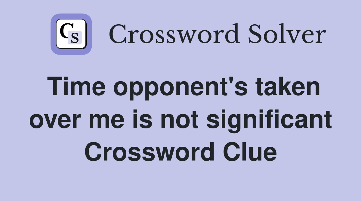 Time opponent's taken over me is not significant Crossword Clue