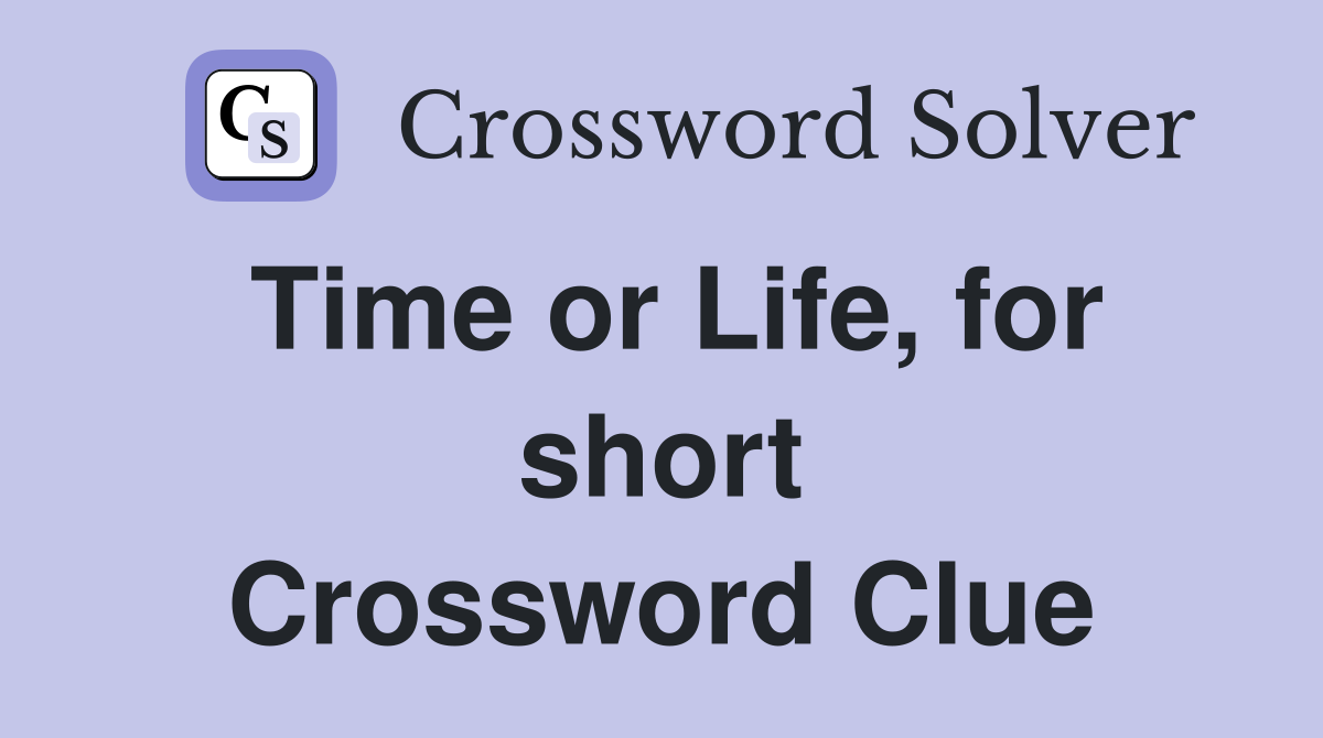 Time or Life, for short Crossword Clue