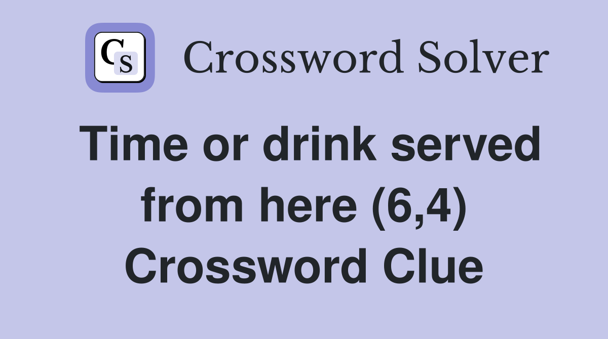 Time or drink served from here (6,4) Crossword Clue