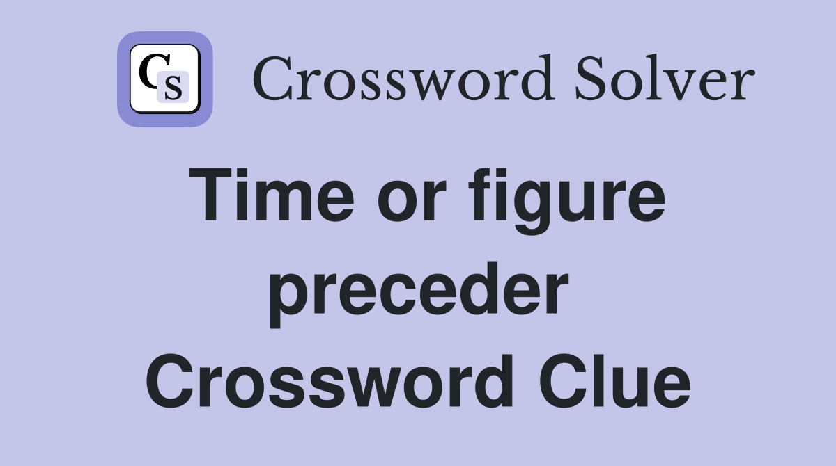 Time or figure preceder Crossword Clue