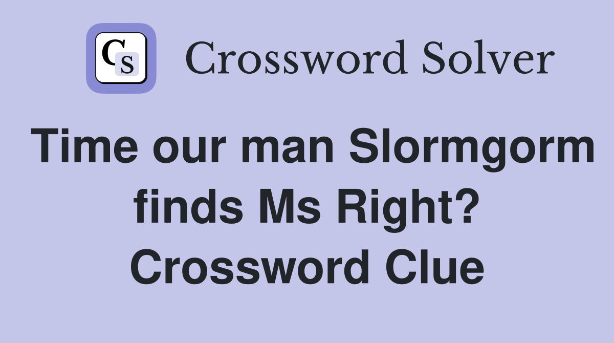 Time our man Slormgorm finds Ms Right? Crossword Clue