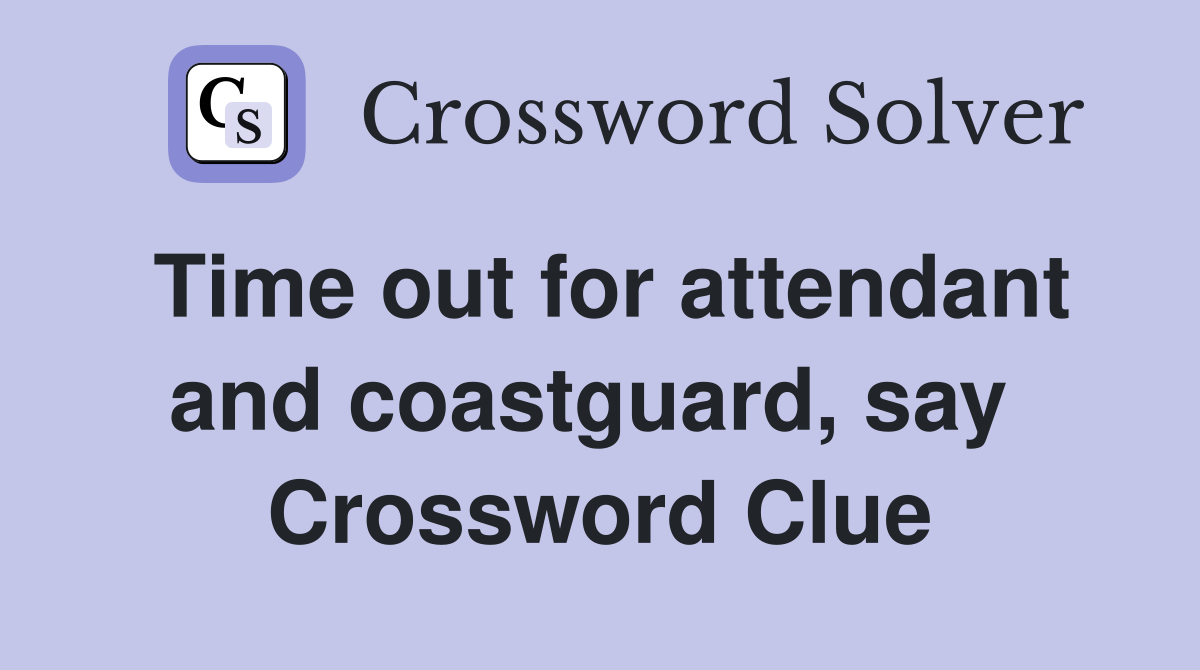 Time out for attendant and coastguard, say  Crossword Clue