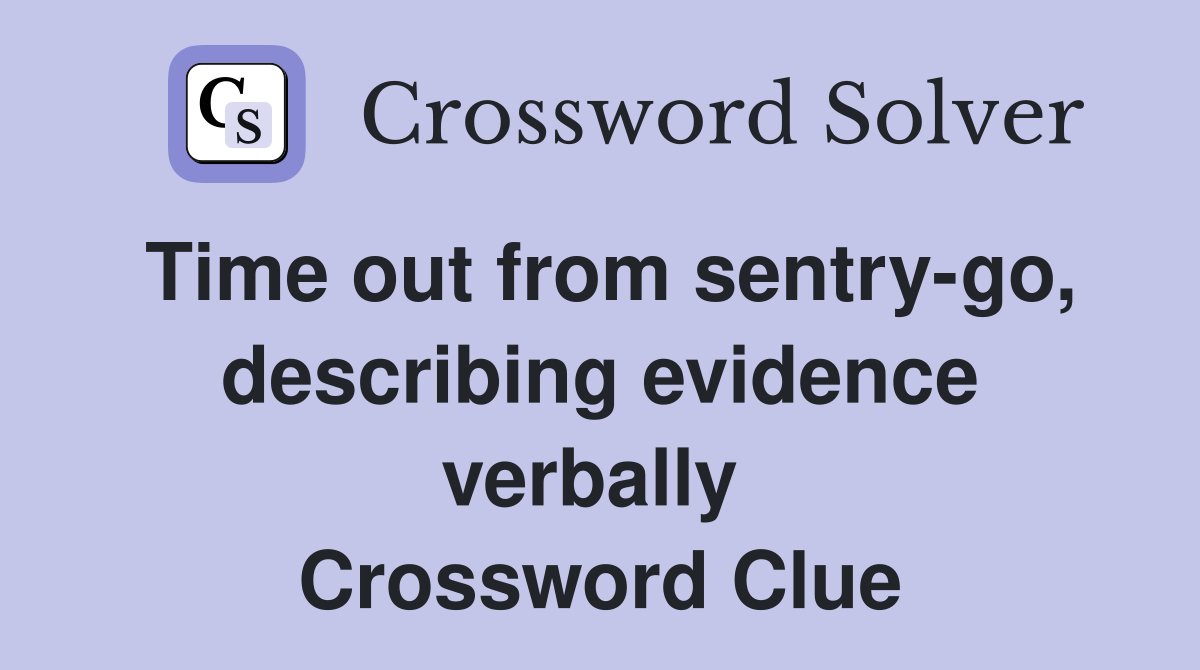Time out from sentry-go, describing evidence verbally  Crossword Clue