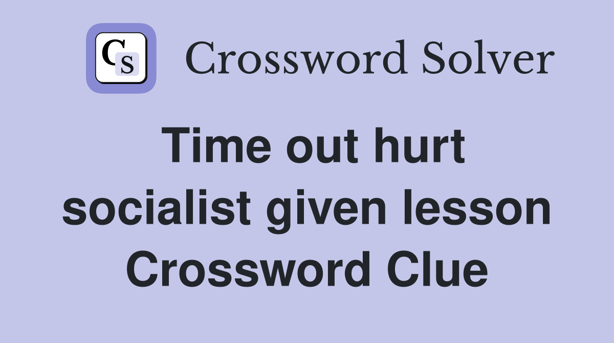 Time out hurt socialist given lesson Crossword Clue