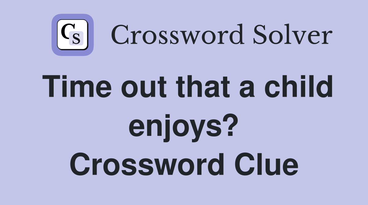 Time out that a child enjoys? Crossword Clue