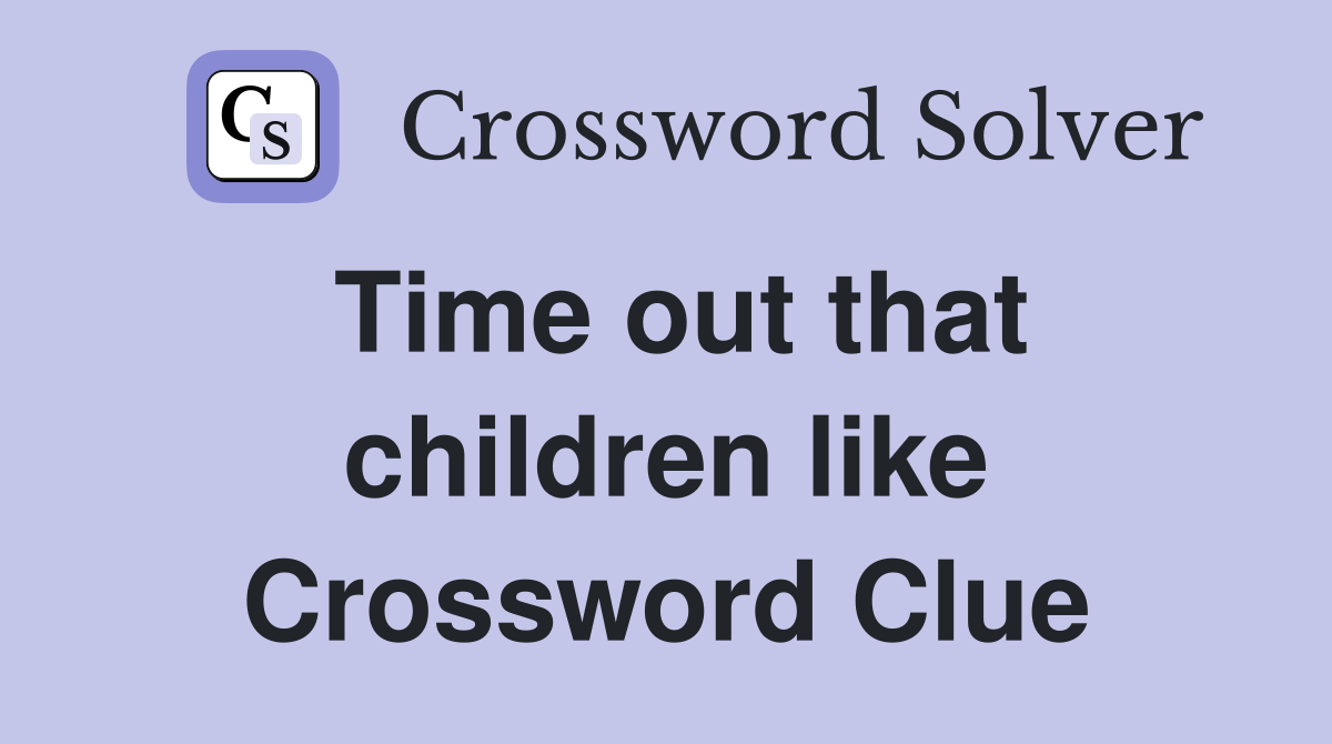 Time out that children like Crossword Clue