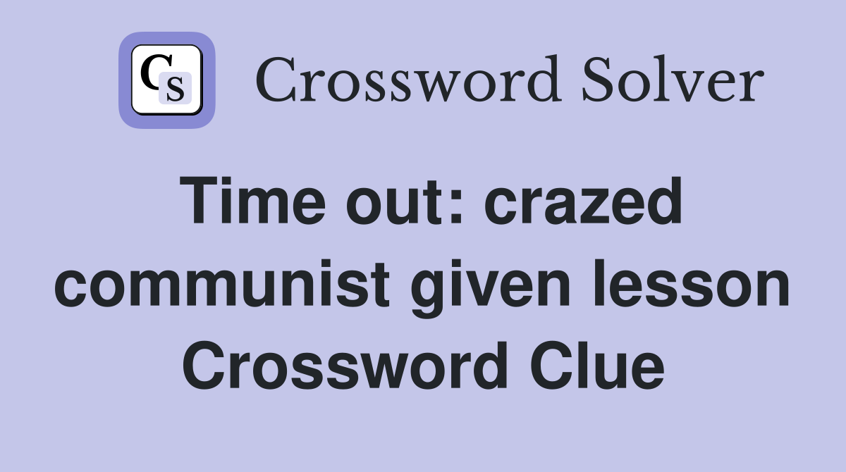 Time out: crazed communist given lesson Crossword Clue
