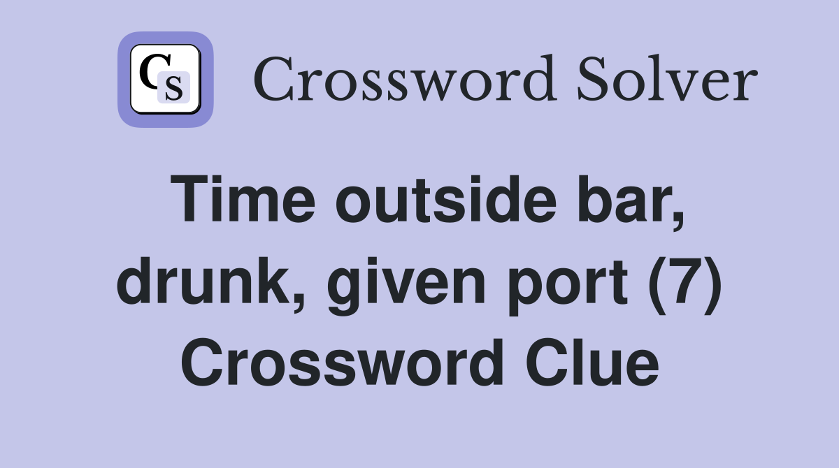 Time outside bar, drunk, given port (7) Crossword Clue