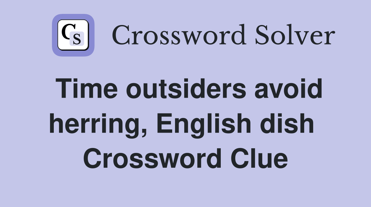 Time outsiders avoid herring, English dish  Crossword Clue