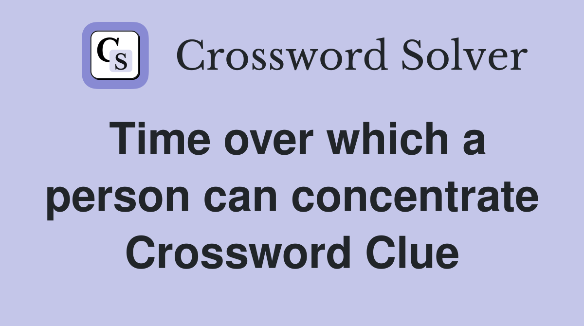 Time over which a person can concentrate Crossword Clue