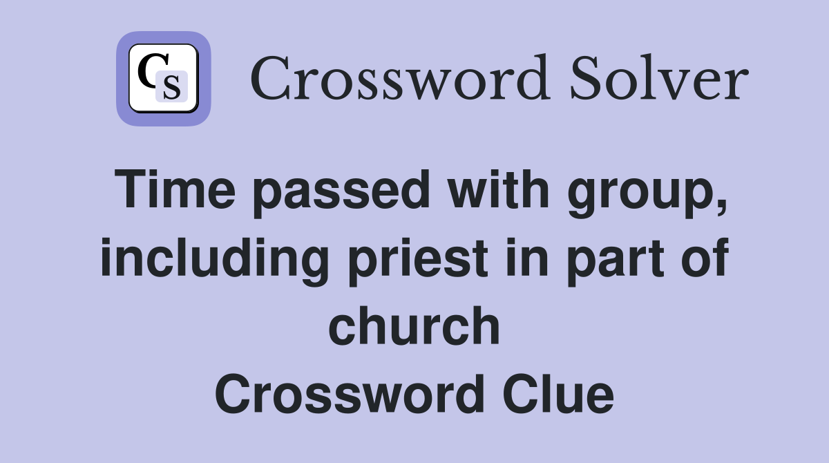 Time passed with group, including priest in part of church Crossword Clue