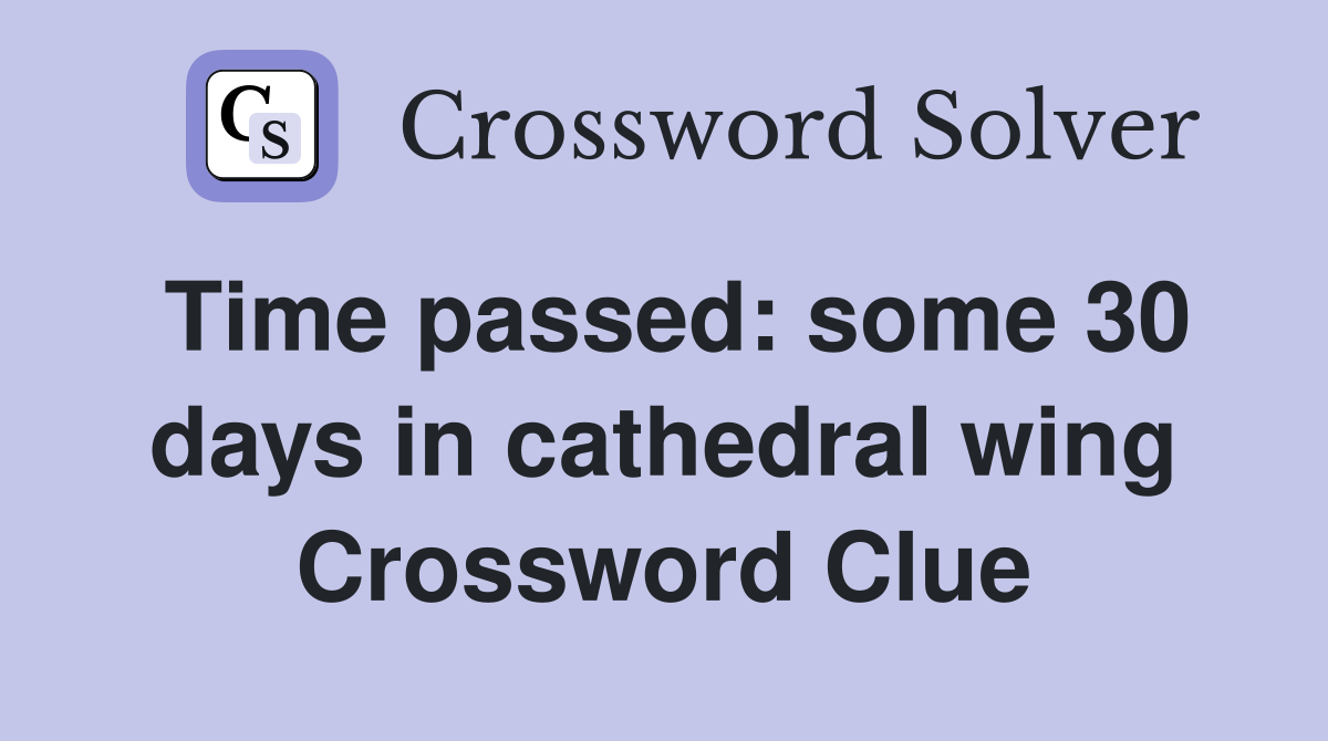 Time passed: some 30 days in cathedral wing Crossword Clue