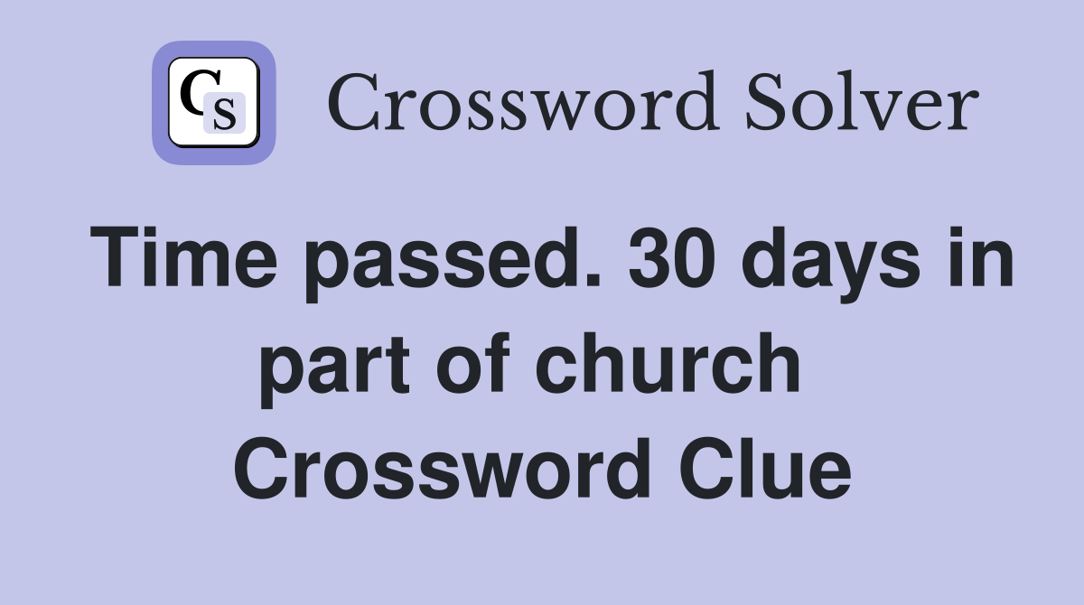 Time passed. 30 days in part of church  Crossword Clue