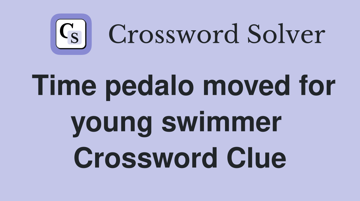 Time pedalo moved for young swimmer  Crossword Clue