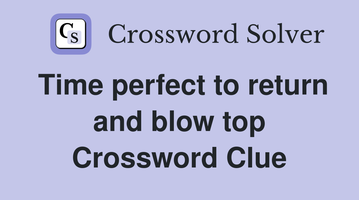 Time perfect to return and blow top Crossword Clue