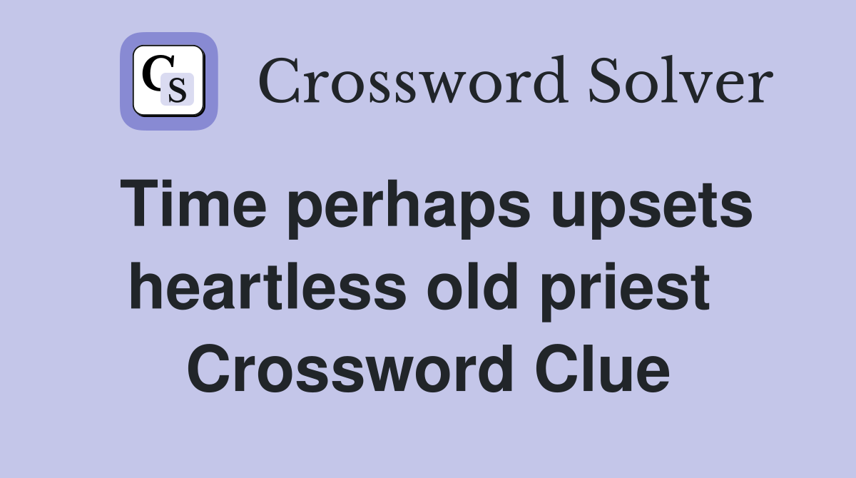 Time perhaps upsets heartless old priest  Crossword Clue