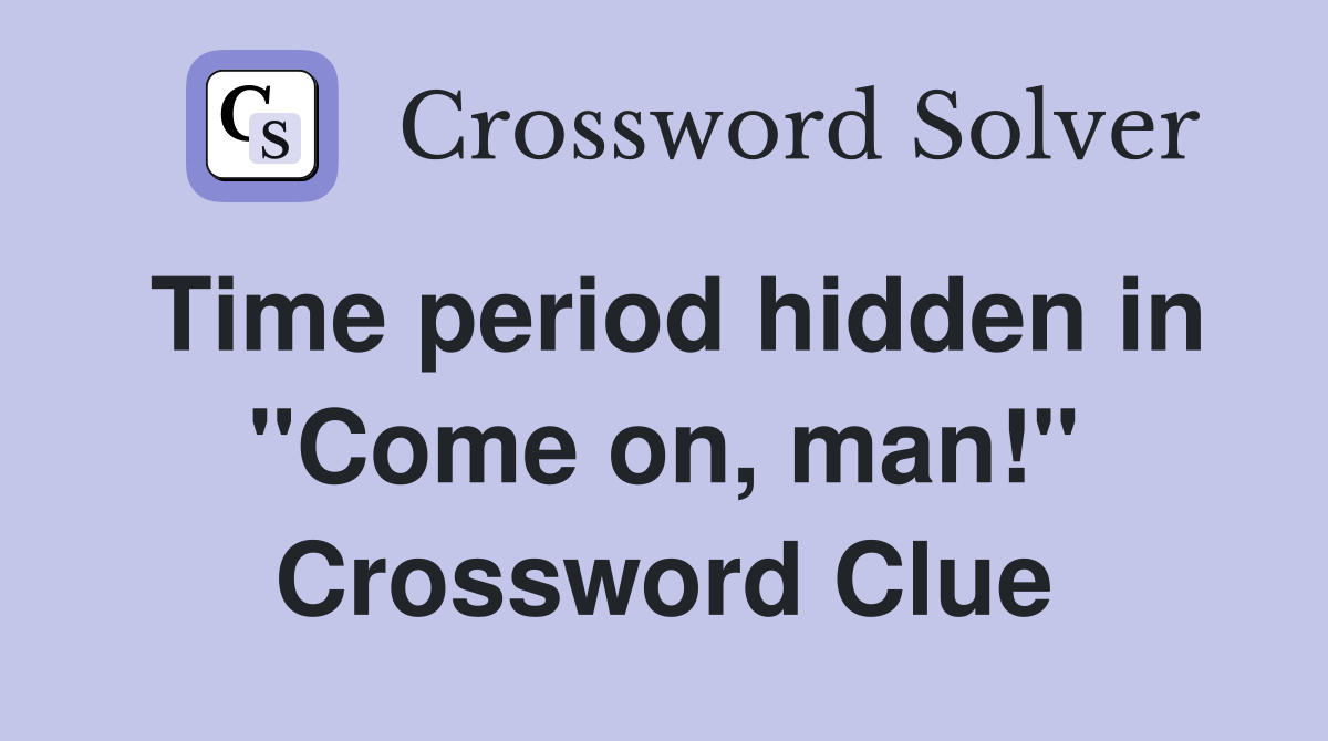 Time period hidden in "Come on, man!" Crossword Clue