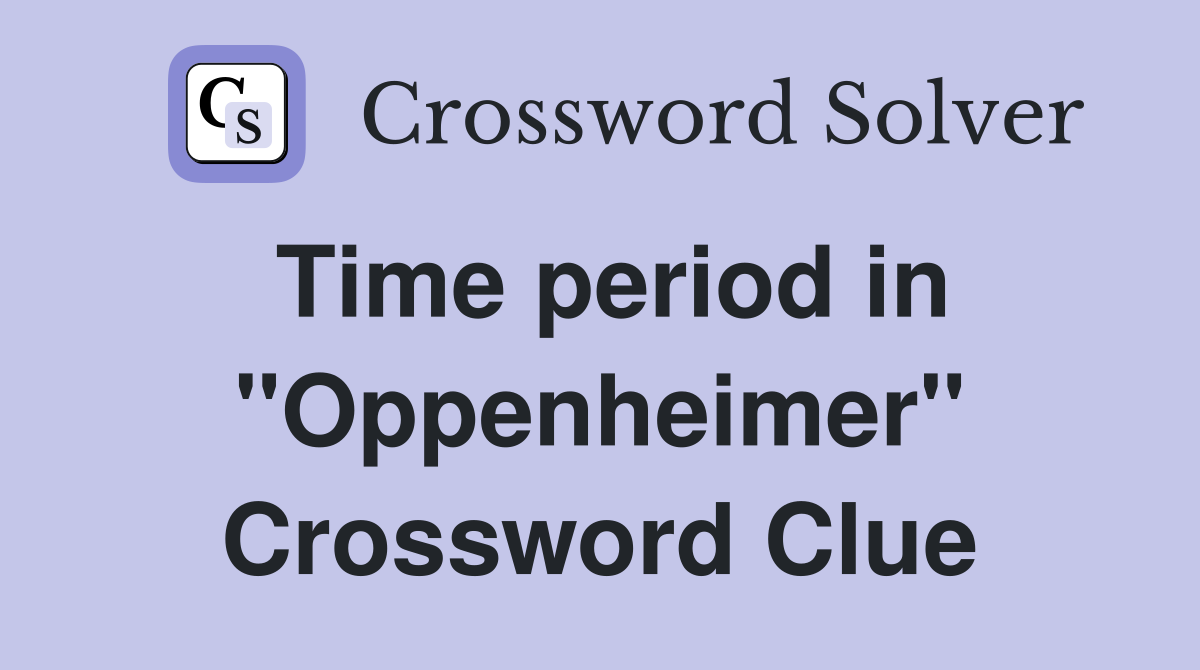 Time period in "Oppenheimer" Crossword Clue