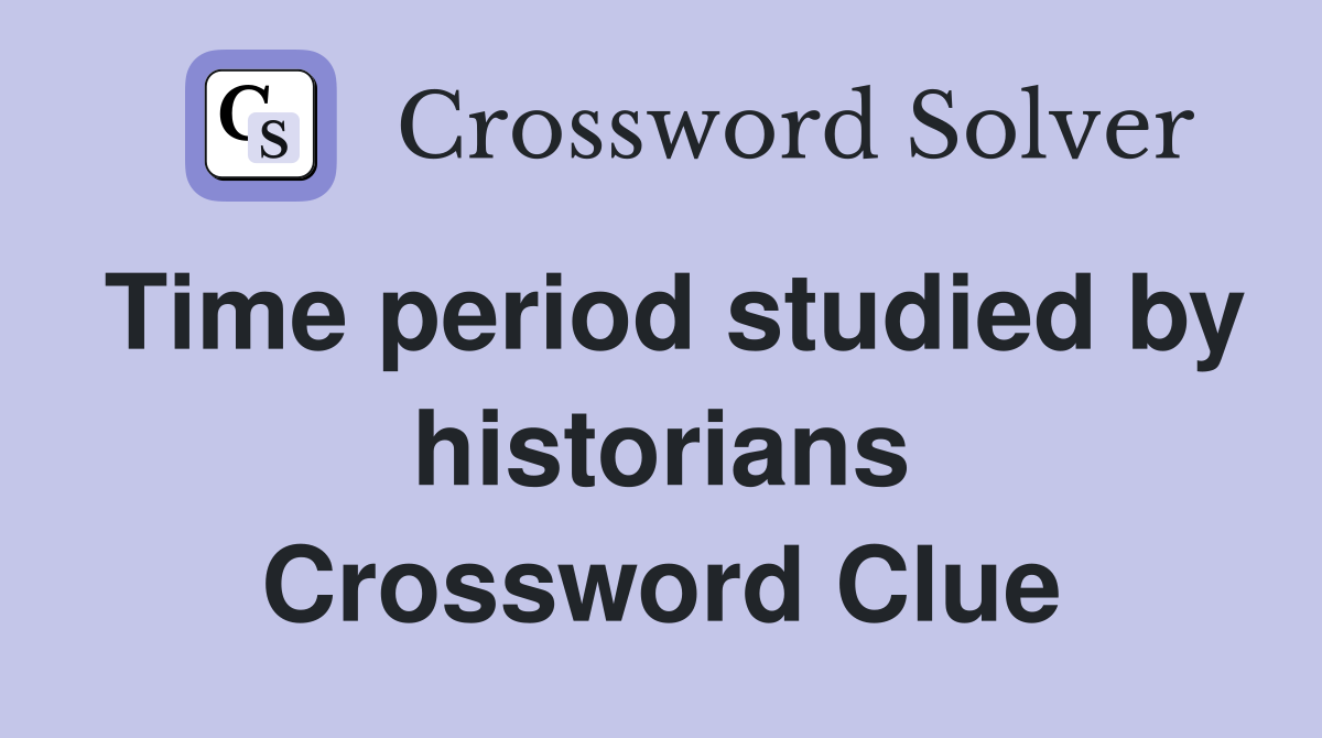 Time period studied by historians Crossword Clue