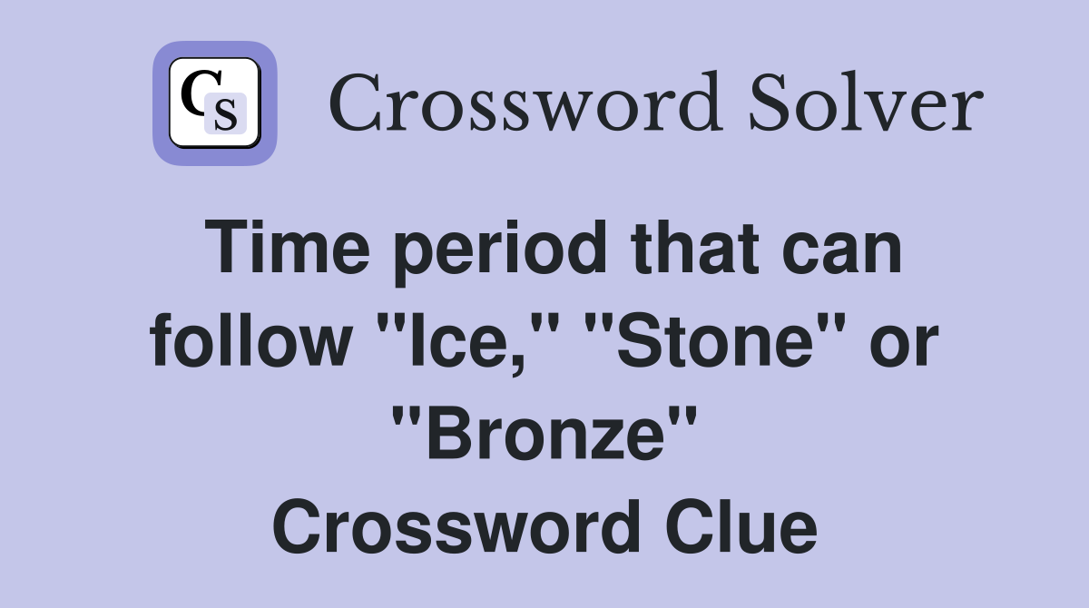 Time period that can follow "Ice," "Stone" or "Bronze" Crossword Clue