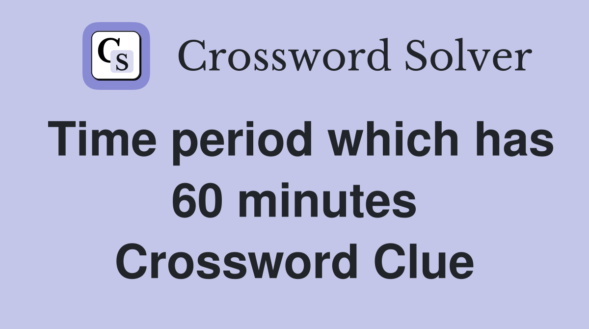 Time period which has 60 minutes Crossword Clue