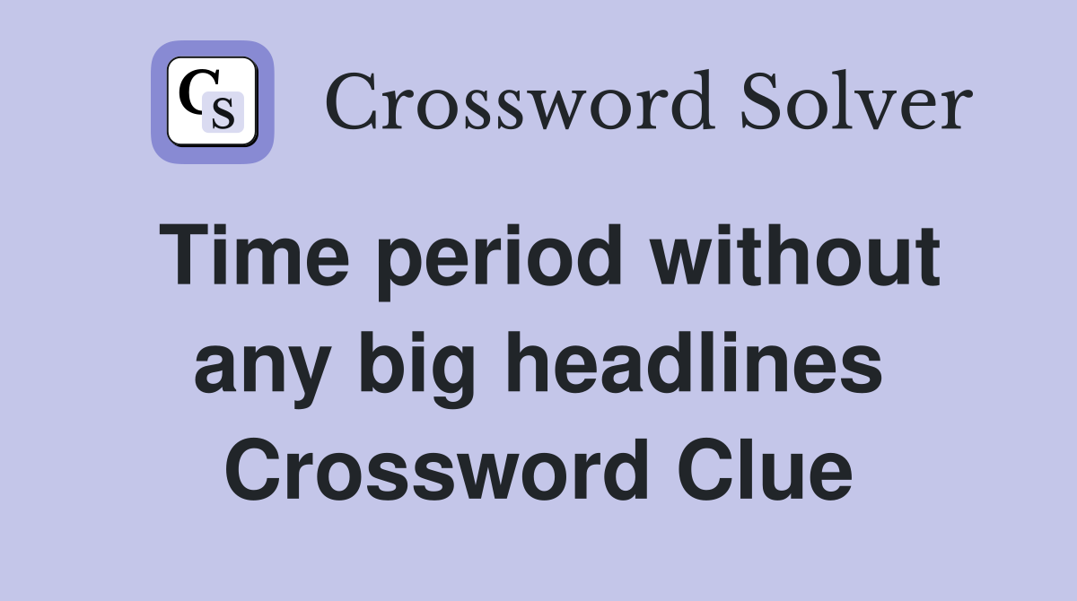 Time period without any big headlines Crossword Clue