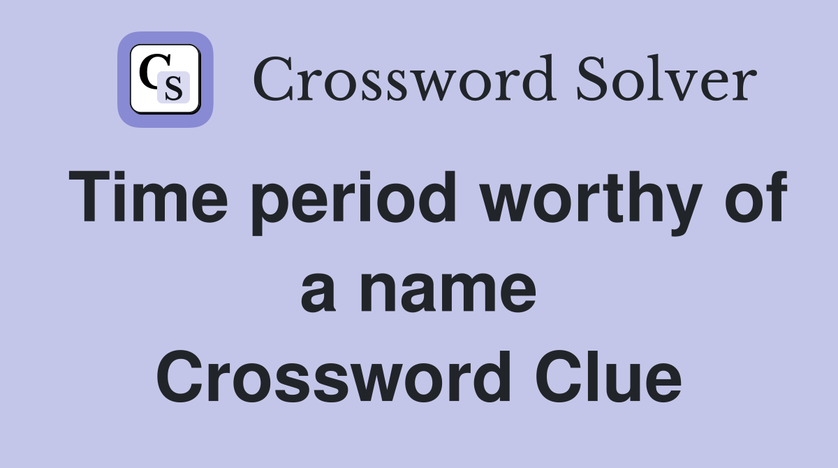 Time period worthy of a name Crossword Clue