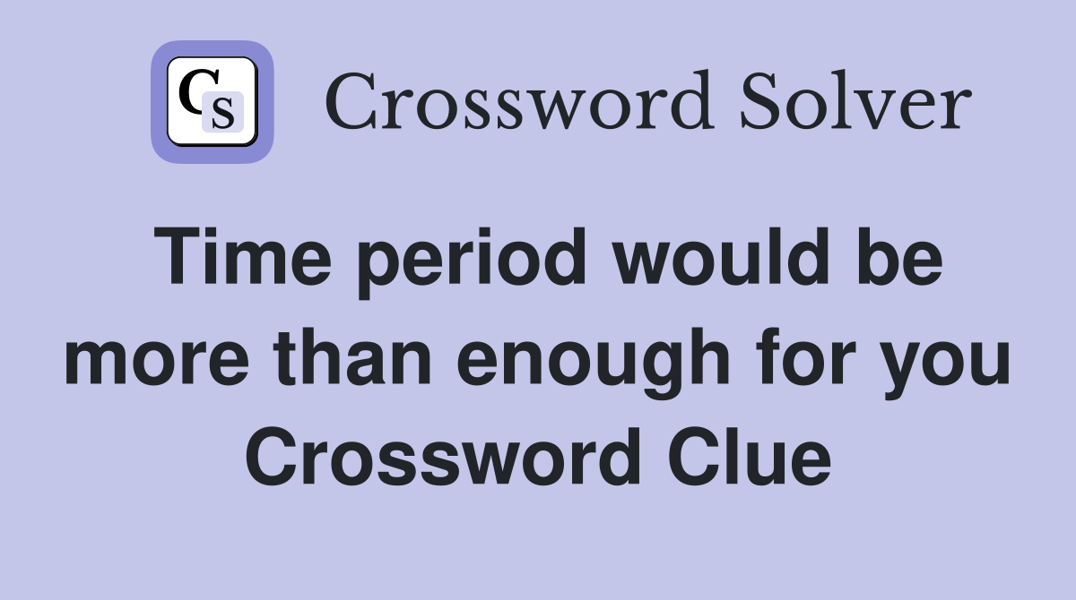 Time period would be more than enough for you Crossword Clue