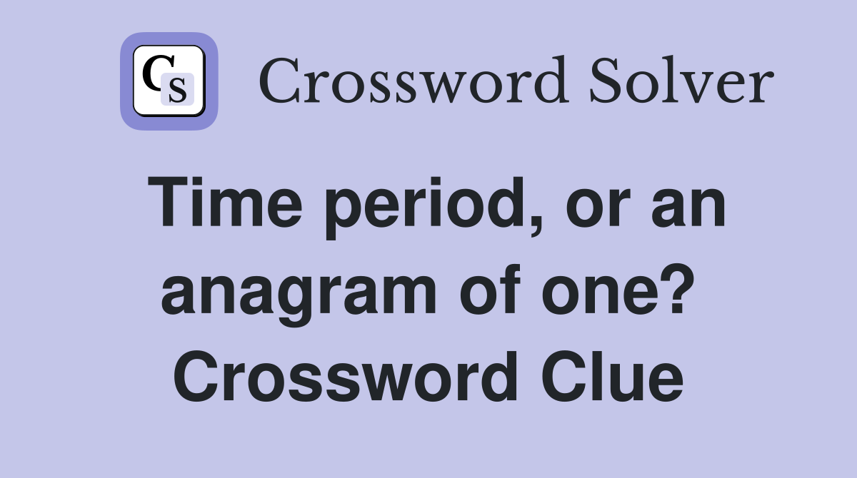 Time period, or an anagram of one? Crossword Clue