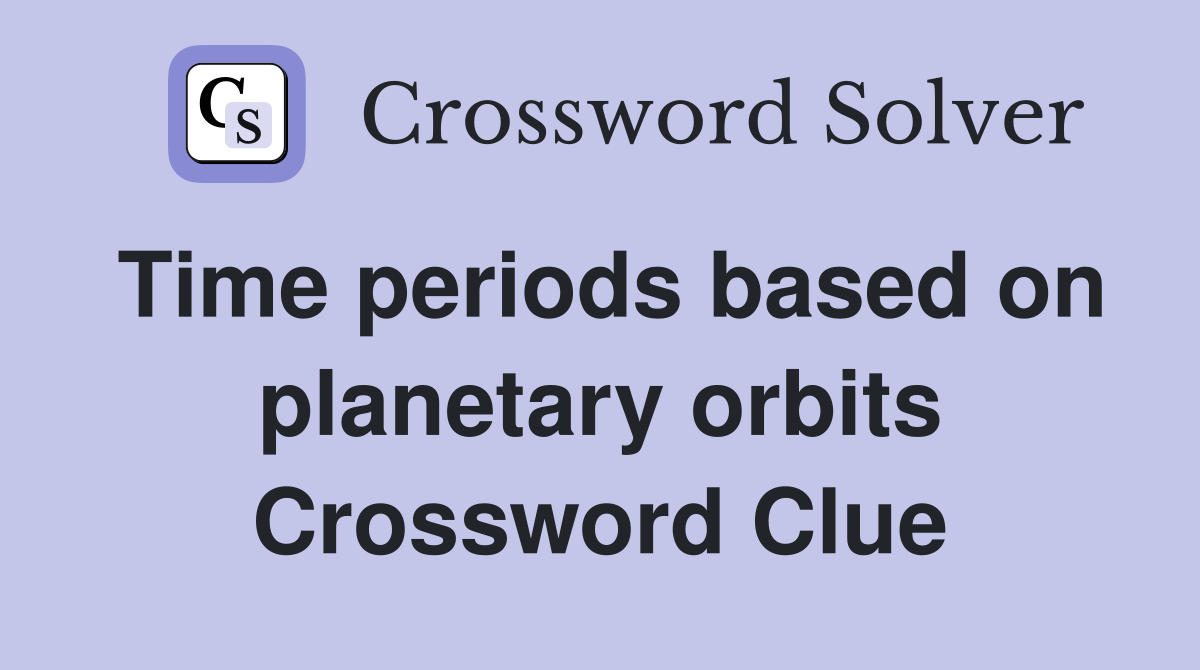 Time periods based on planetary orbits Crossword Clue