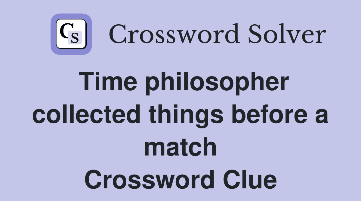 Time philosopher collected things before a match Crossword Clue