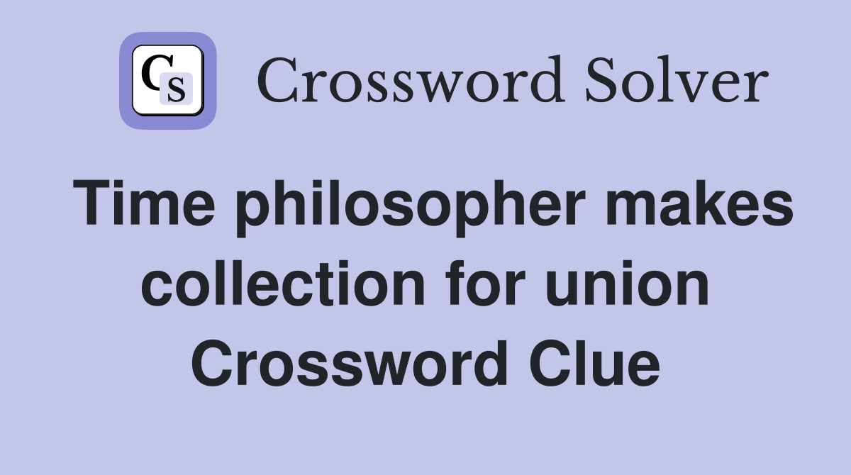 Time philosopher makes collection for union Crossword Clue