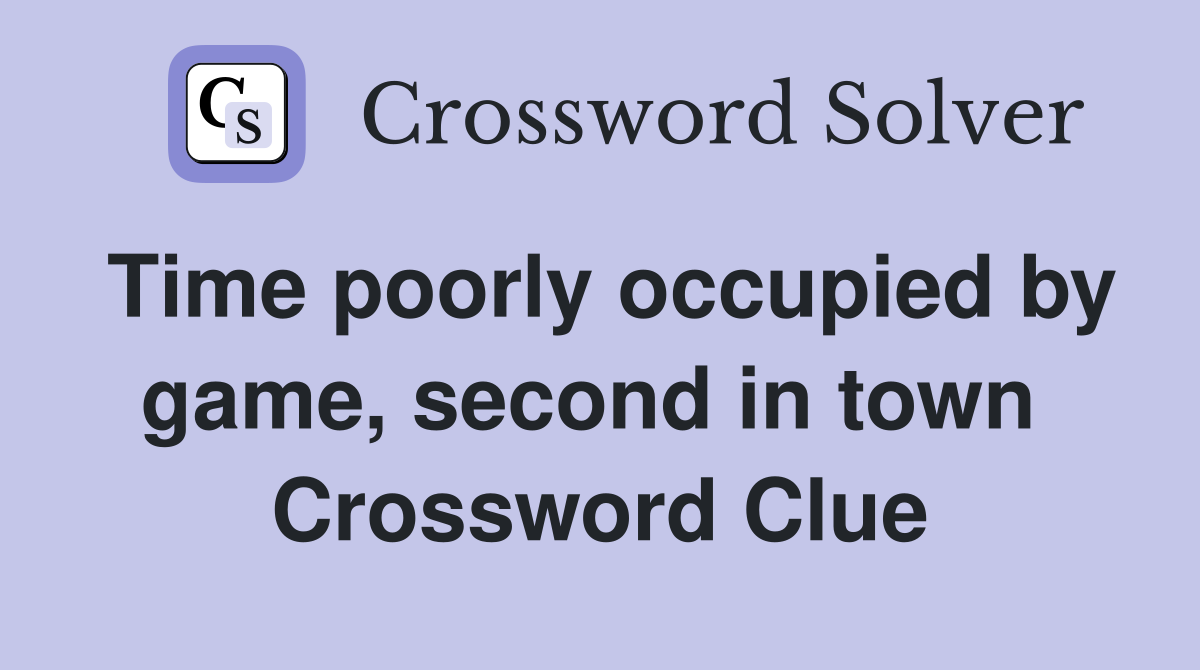 Time poorly occupied by game, second in town  Crossword Clue