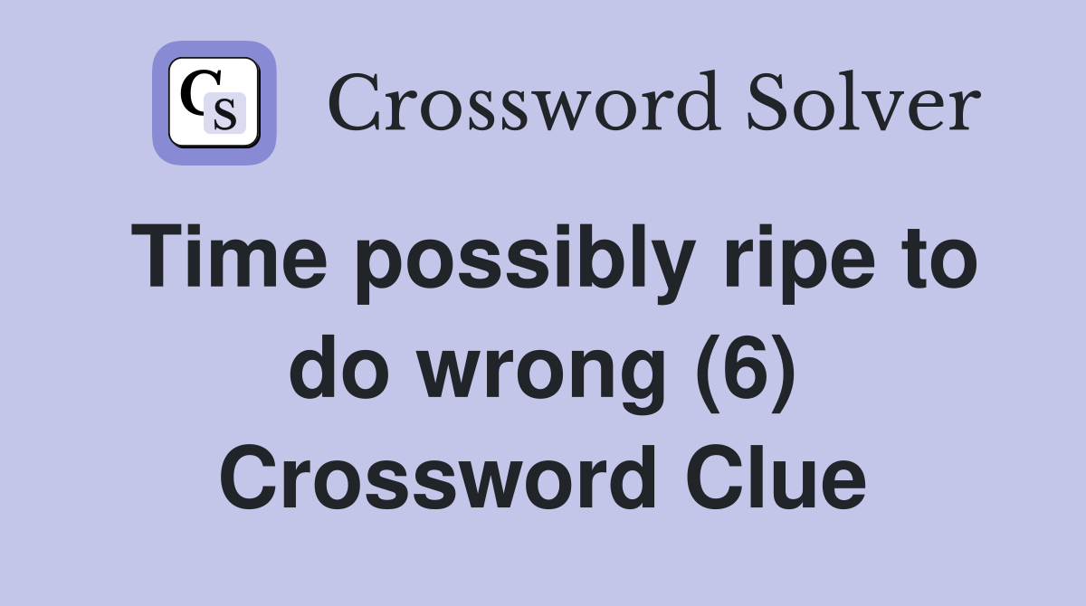 Time possibly ripe to do wrong (6) Crossword Clue