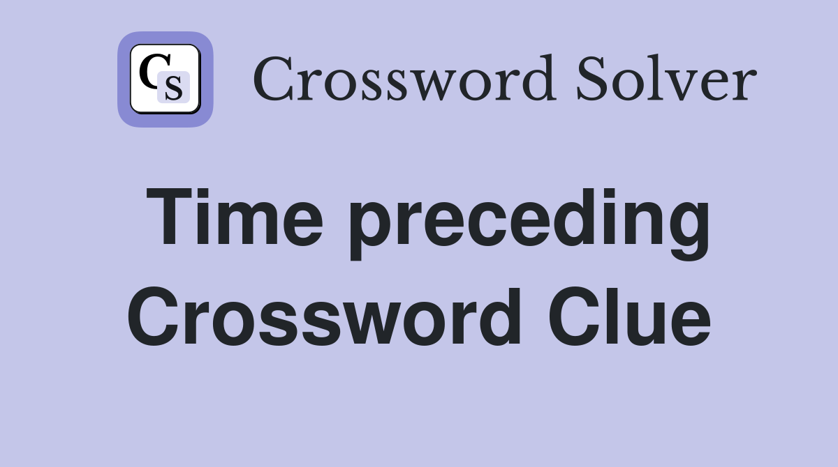 Time preceding Crossword Clue