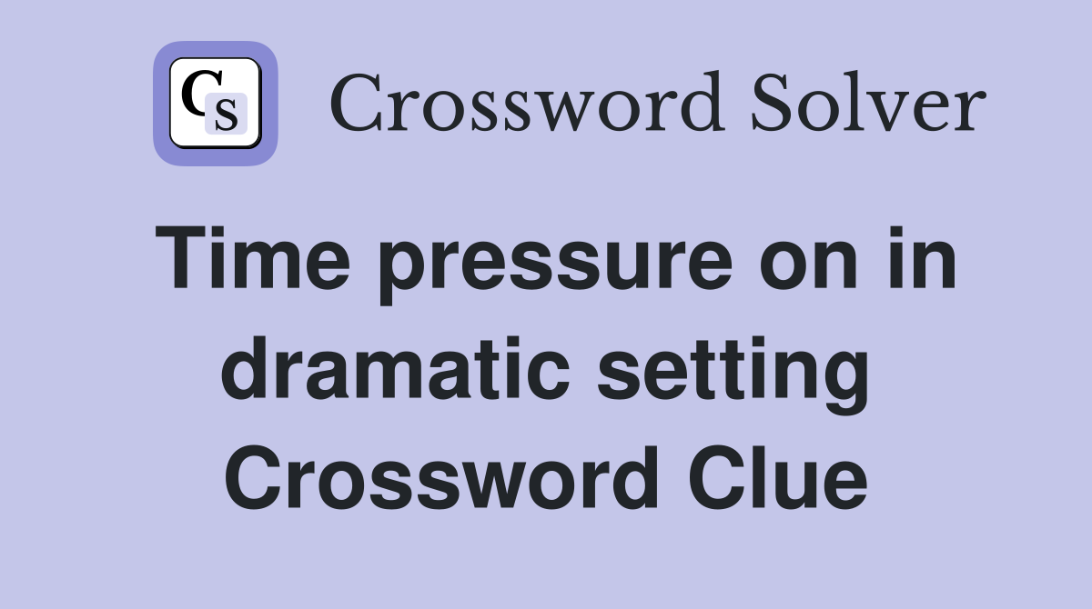 Time pressure on in dramatic setting Crossword Clue