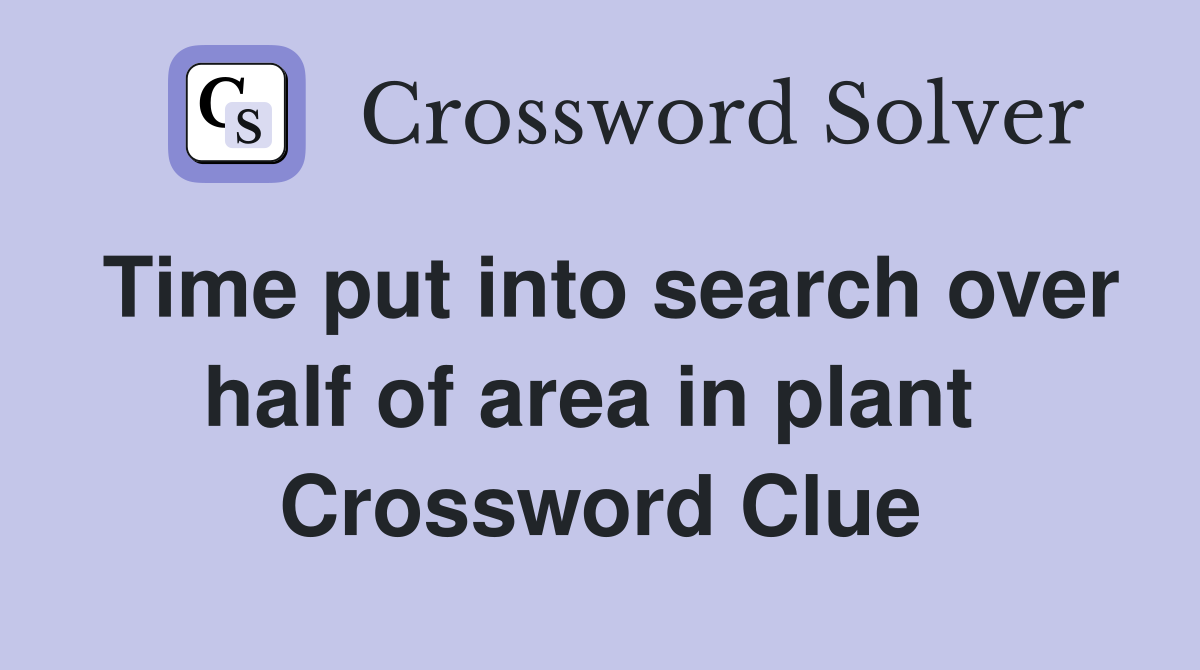 Time put into search over half of area in plant  Crossword Clue