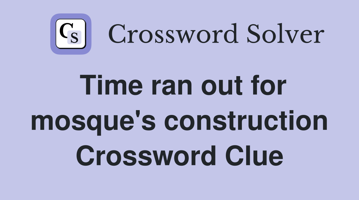 Time ran out for mosque's construction Crossword Clue