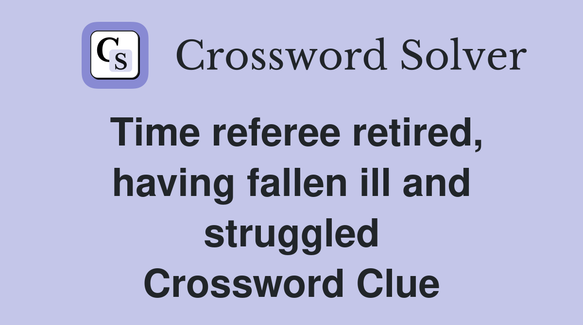 Time referee retired, having fallen ill and struggled Crossword Clue