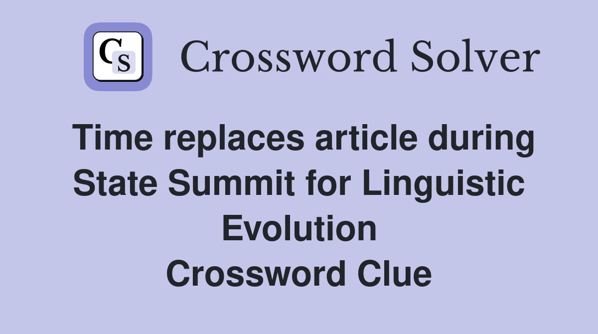 Time replaces article during State Summit for Linguistic Evolution Crossword Clue