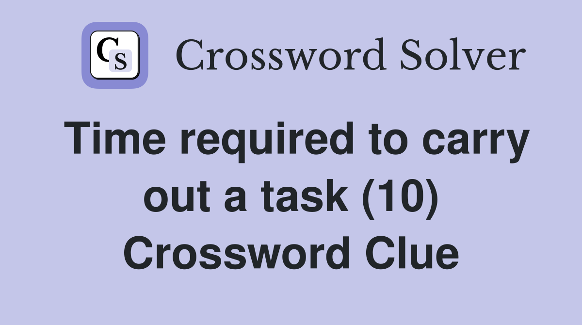 Time required to carry out a task (10) Crossword Clue