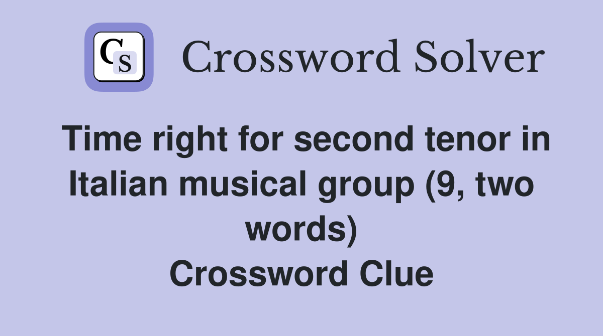 Time right for second tenor in Italian musical group (9, two words) Crossword Clue