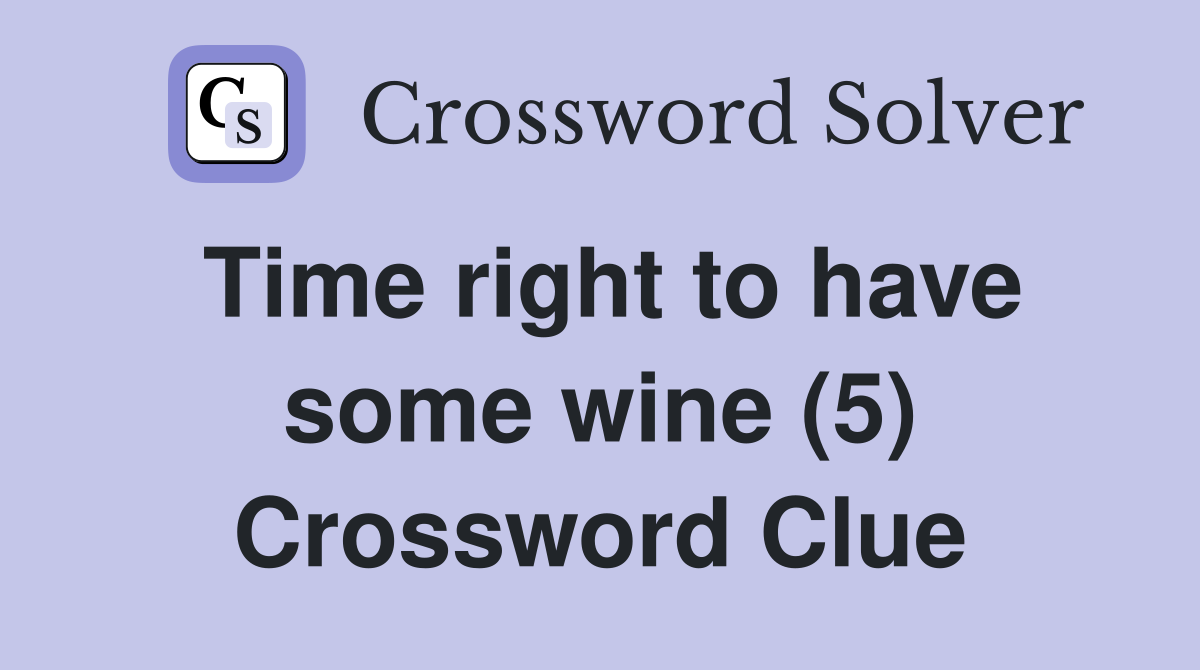 Time right to have some wine (5) Crossword Clue