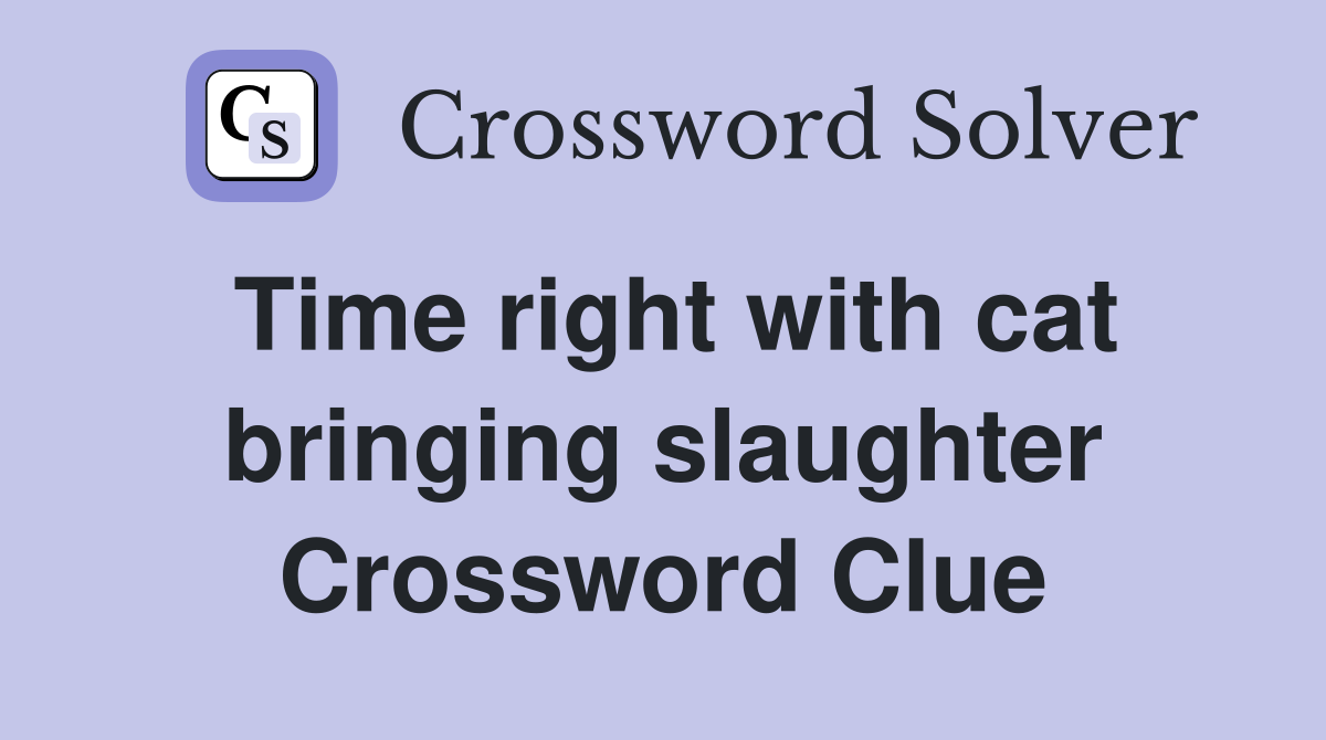 Time right with cat bringing slaughter Crossword Clue
