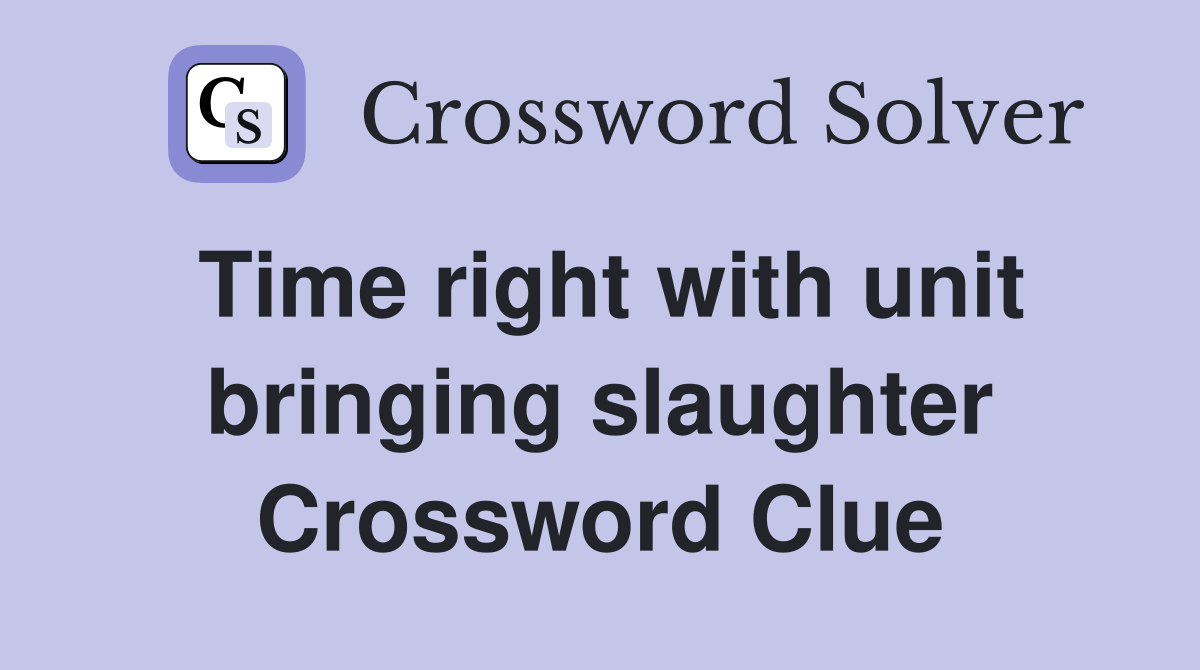Time right with unit bringing slaughter Crossword Clue